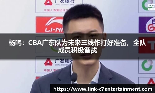 杨鸣：CBA广东队为未来三线作打好准备，全队成员积极备战