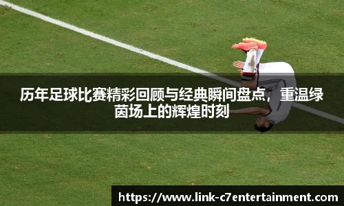 历年足球比赛精彩回顾与经典瞬间盘点，重温绿茵场上的辉煌时刻