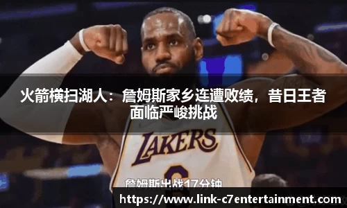 火箭横扫湖人：詹姆斯家乡连遭败绩，昔日王者面临严峻挑战