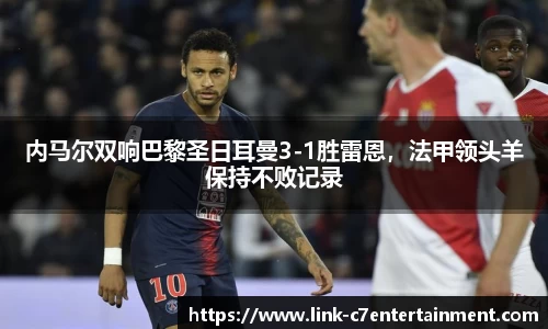 内马尔双响巴黎圣日耳曼3-1胜雷恩，法甲领头羊保持不败记录