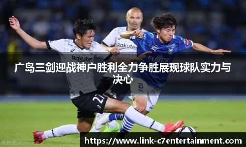 广岛三剑迎战神户胜利全力争胜展现球队实力与决心