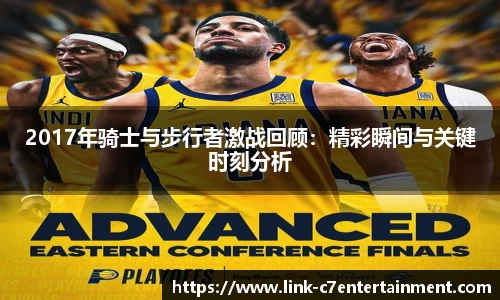 2017年骑士与步行者激战回顾：精彩瞬间与关键时刻分析