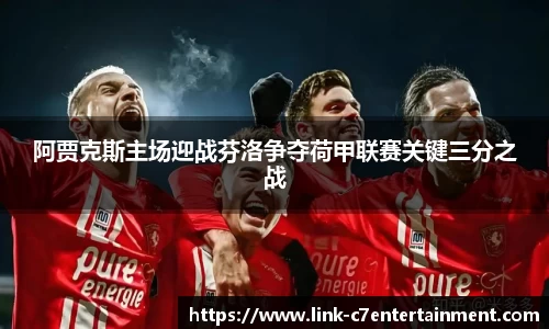 阿贾克斯主场迎战芬洛争夺荷甲联赛关键三分之战