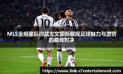 MLS全明星队迎战尤文图斯展现足球魅力与激情的巅峰对决