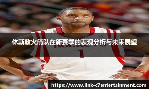 休斯敦火箭队在新赛季的表现分析与未来展望