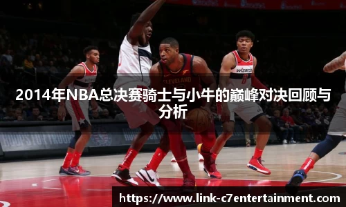 2014年NBA总决赛骑士与小牛的巅峰对决回顾与分析