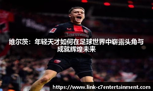 维尔茨：年轻天才如何在足球世界中崭露头角与成就辉煌未来