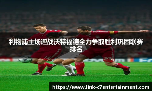 利物浦主场迎战沃特福德全力争取胜利巩固联赛排名