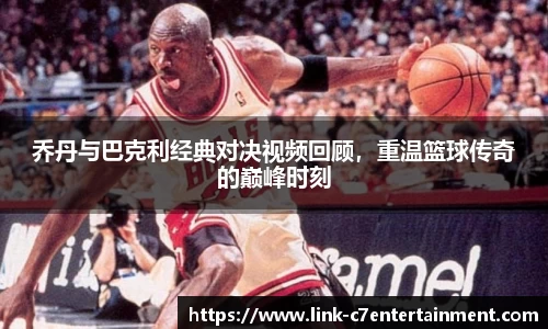 乔丹与巴克利经典对决视频回顾，重温篮球传奇的巅峰时刻