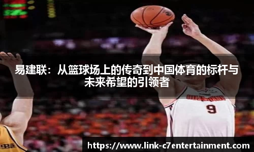 易建联：从篮球场上的传奇到中国体育的标杆与未来希望的引领者