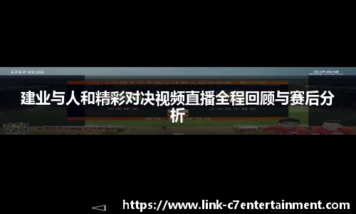 建业与人和精彩对决视频直播全程回顾与赛后分析
