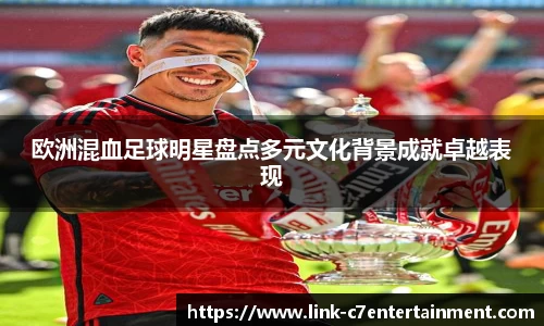 欧洲混血足球明星盘点多元文化背景成就卓越表现
