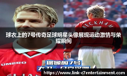 球衣上的7号传奇足球明星头像展现运动激情与荣耀瞬间