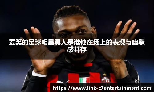 爱笑的足球明星黑人是谁他在场上的表现与幽默感并存