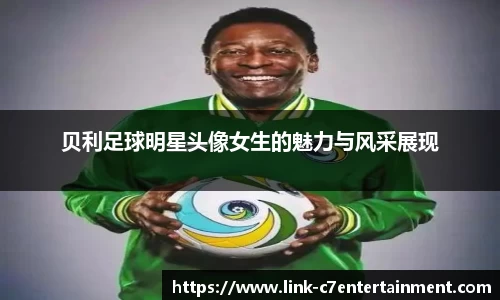 贝利足球明星头像女生的魅力与风采展现