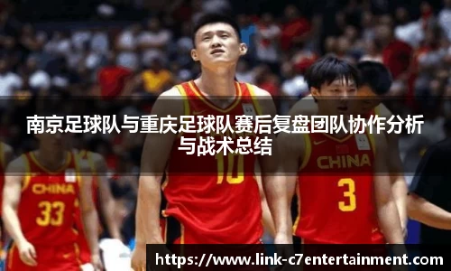 南京足球队与重庆足球队赛后复盘团队协作分析与战术总结